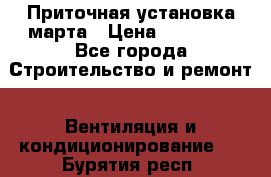 Приточная установка марта › Цена ­ 18 000 - Все города Строительство и ремонт » Вентиляция и кондиционирование   . Бурятия респ.